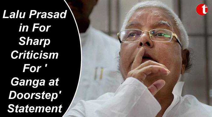 Lalu Prasad in for sharp criticism for Ganga at Doorstep statement