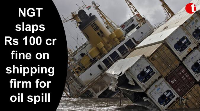 NGT slaps Rs 100 crore fine on shiping firm for oil spill