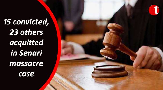 15 convicted, 23 others acquitted in Senari massacre case