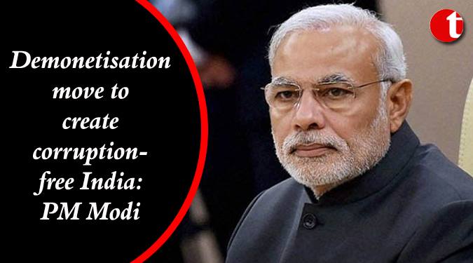 Demonetisation move to create Corruption free India: PM Modi