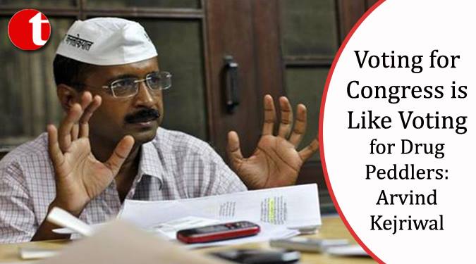 Voting for Congress is like voting for Drug peddlers: Kejriwal