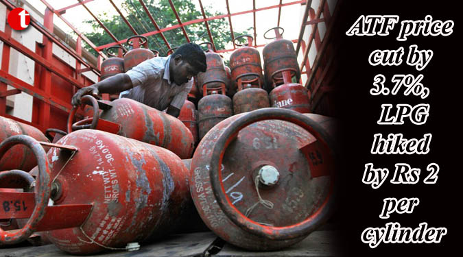 ATF price cut by 3.7%, LPG hiked by Rs 2 per cylinder
