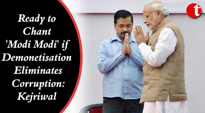Ready to chant ‘Modi Modi’ if eliminates Corruption: Kejriwal
