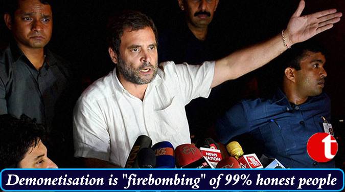 Demonetisation is “firebombing” of 99 per cent honest people