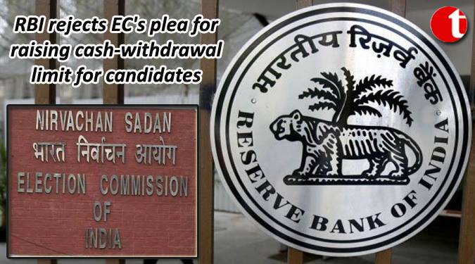 RBI rejects EC’s plea for raising Cash withdrawl limit for candidates