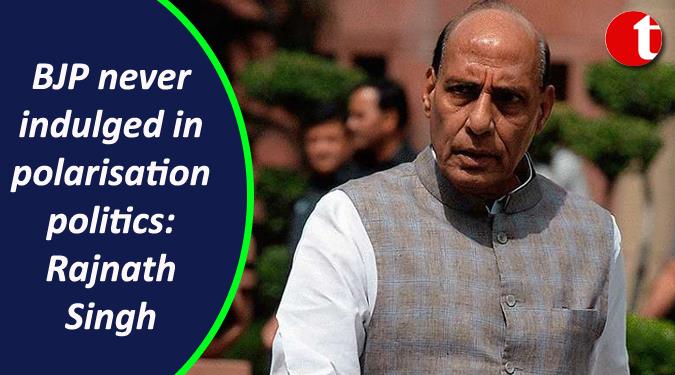 BJP never indulged in polarization politics: Rajnath Singh