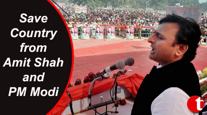 ” सेव कंट्री फ्रॉम अमित शाह एंड मोदी,” : अखिलेश