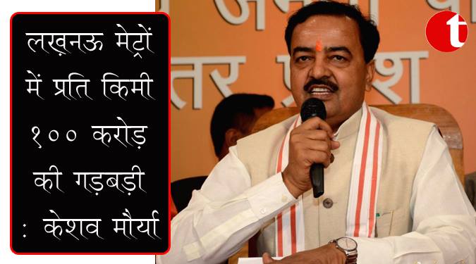 लखनऊ मेट्रो में प्रति किलोमीटर 100 करोड़ की गड़बड़ी: केशव मौर्या