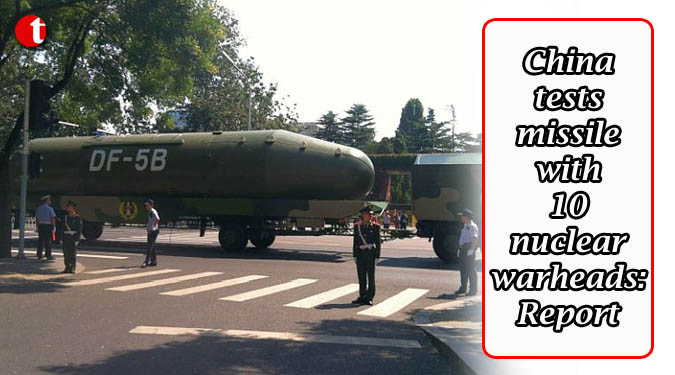 China tests missile with 10 nuclear warheads: Report