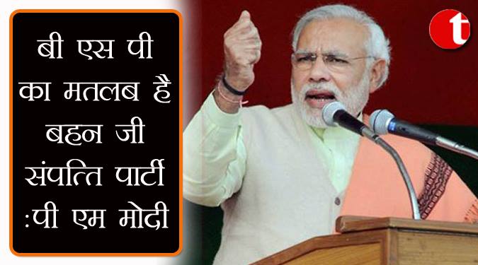 बीएसपी का मतलब है बहन जी संपत्ति पार्टी: पीएम मोदी