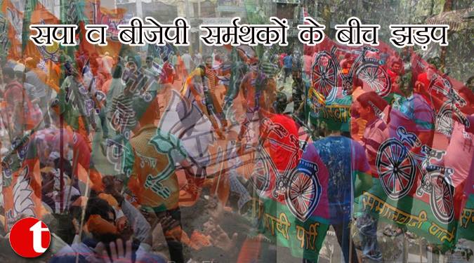 सपा व बीजेपी समर्थकों के बीच झड़प