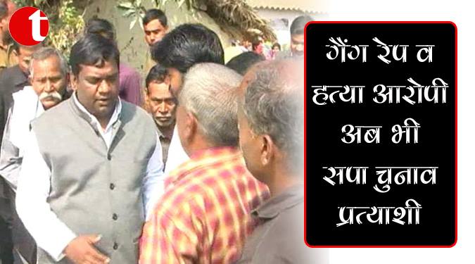 गैंगरेप और हत्या आरोपी अब भी सपा चुनाव प्रत्याशी