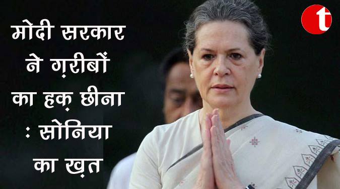 मोदी सरकार ने गरीबों का हक़ छीना: सोनिया का खत