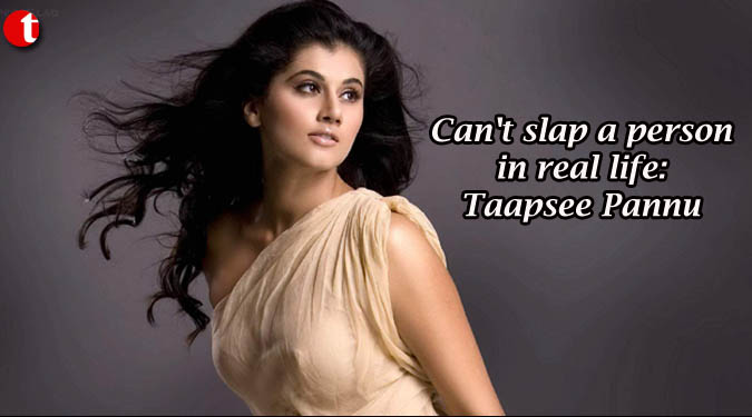 Can't slap a person in real life: Taapsee Pannu