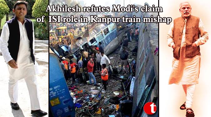 Akhilesh refutes Modi’s claim of ISI role in Kanpur train mishap