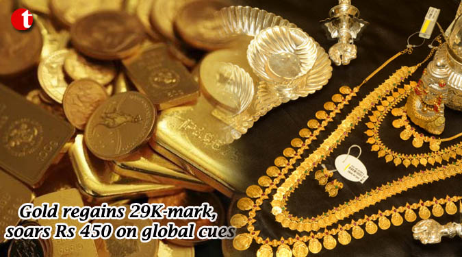 Gold regains 29K-mark, soars Rs 450 on global cues