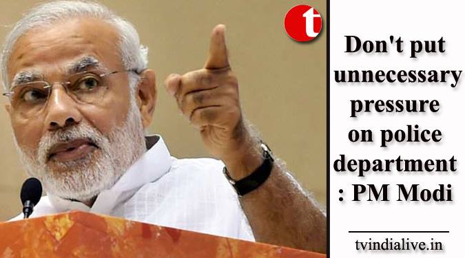 Don't put unnecessary pressure on police department: PM Modi
