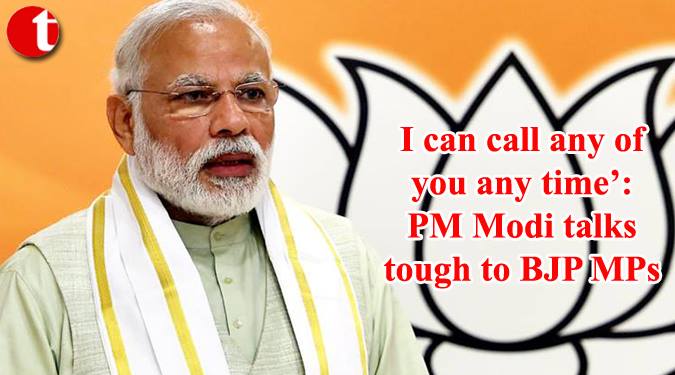 I can call any of you any time': Pm Modi talks tough to BJP MPs
