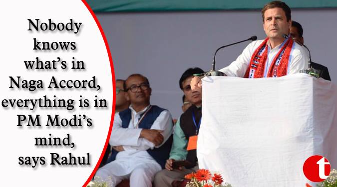 Nobody knows what’s in Naga Accord, everything is in PM Modi’s mind, says Rahul