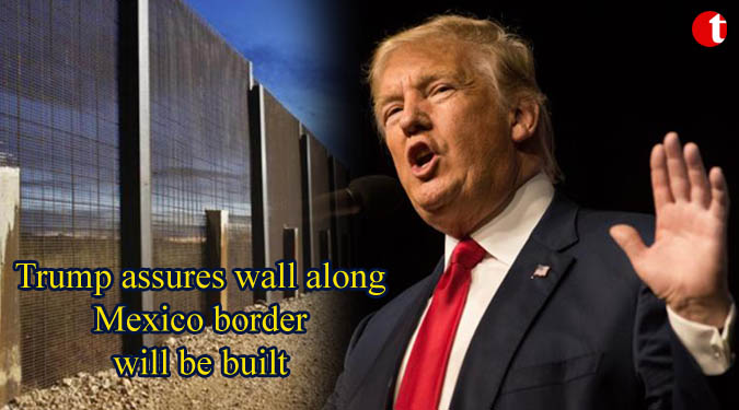 Trump assures wall along Mexico border will be built