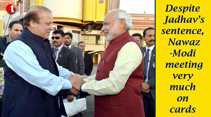 Despite Jadhav's sentence, Nawaz-Modi meeting very much on cards