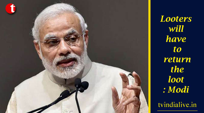 Looters will have to return the loot: Modi