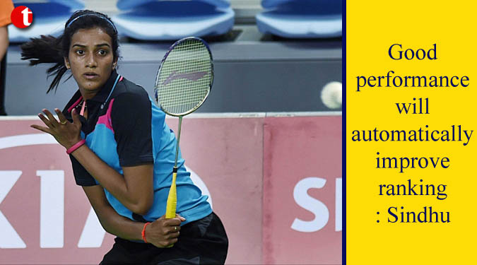Good performance will automatically improve ranking: Sindhu