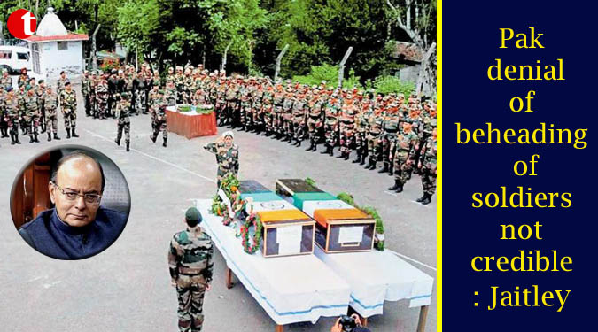Pak denial of beheading of soldiers not credible: Jaitley