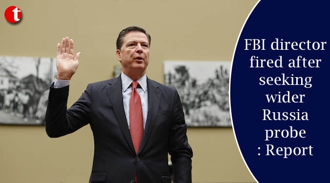 FBI director fired after seeking wider Russia probe: Report