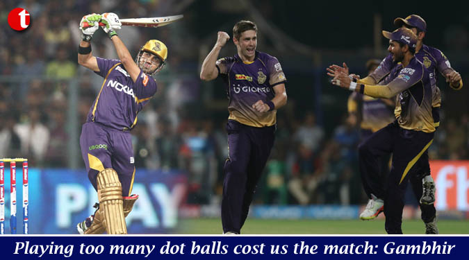 Playing too many dot balls cost us the match: Gambhir