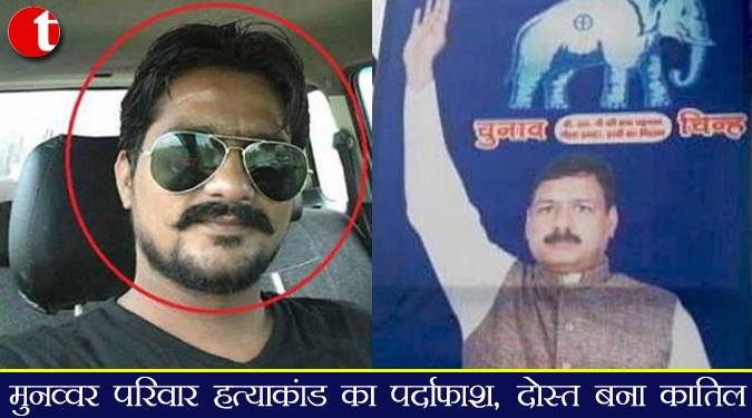 मुनव्वर परिवार हत्याकांड का पर्दाफाश, दोस्त बना क़ातिल