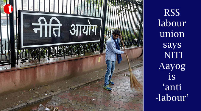 RSS labour union says NITI Aayog is ‘anti-labour’