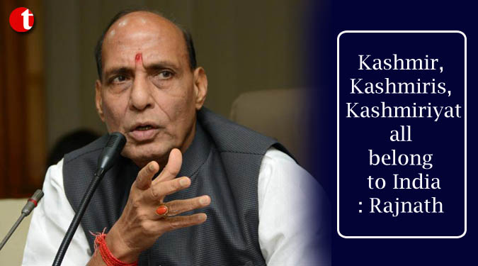 Kashmir, Kashmiris, Kashmiriyat all belong to India: Rajnath