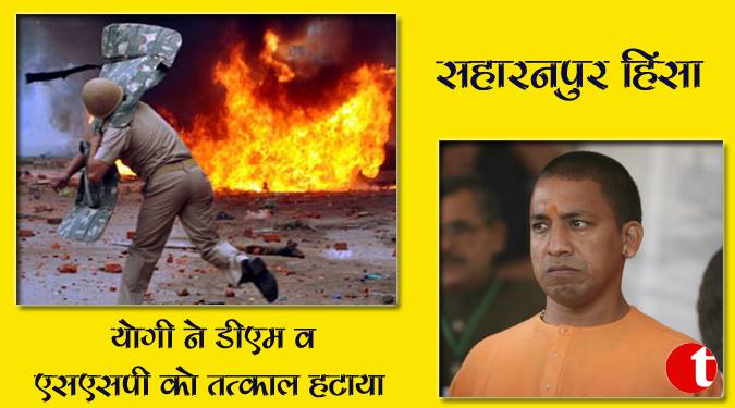 सहारनपुर हिंसा: योगी ने डीएम व एसएसपी को तत्काल हटाया