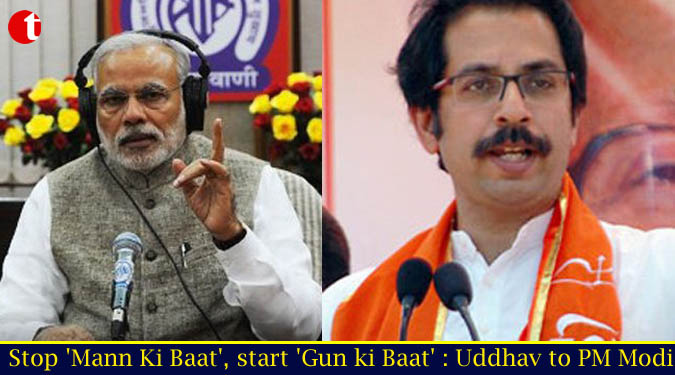 Stop 'Mann Ki Baat', start 'Gun ki Baat' : Uddhav to PM Modi