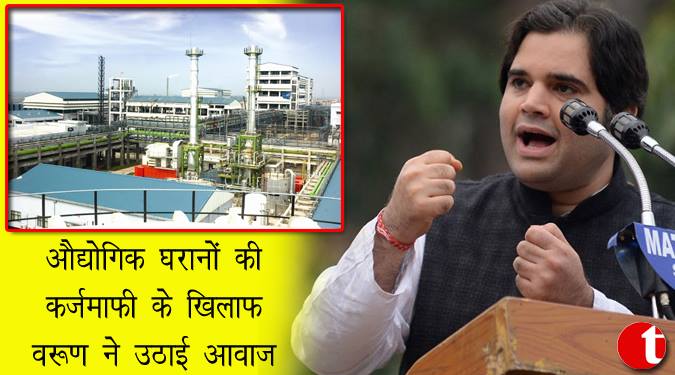 औद्योगिक घरानों की क़र्ज़ माफ़ी के खिलाफ वरुण ने उठाई आवाज़