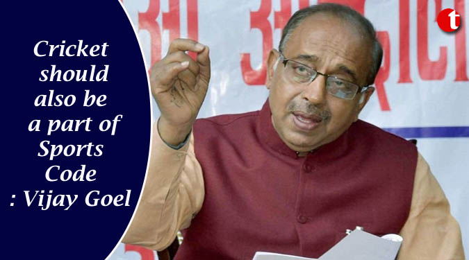Cricket should also be a part of Sports Code: Vijay Goel
