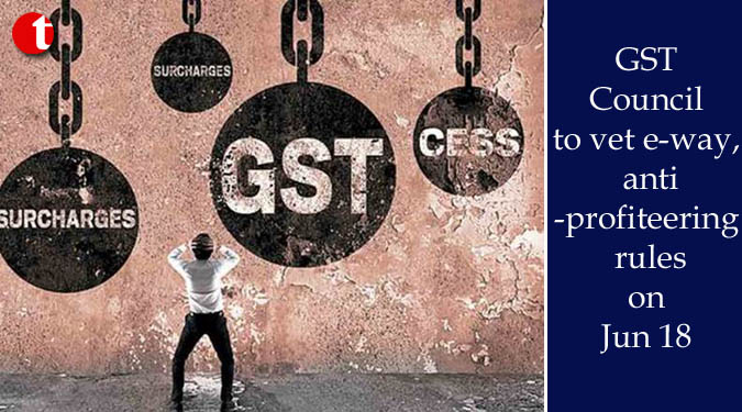 GST Council to vet e-way, anti-profiteering rules on Jun 18