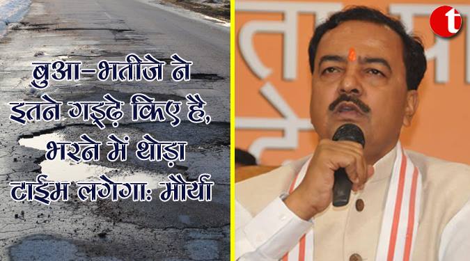 बुआ-भतीजे ने इतने गड्ढे किये हैं, भरने में थोड़ा टाइम लगेगा