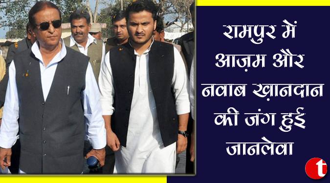 रामपुर में आज़म और नवाब खानदान की जंग हुई जानलेवा
