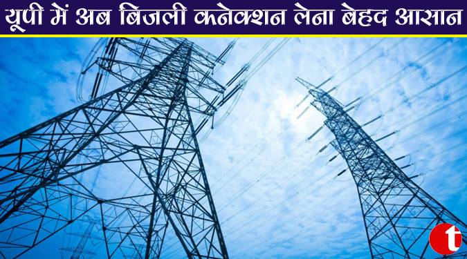 यूपी में अब बिजली कनेक्शन लेना बेहद आसान