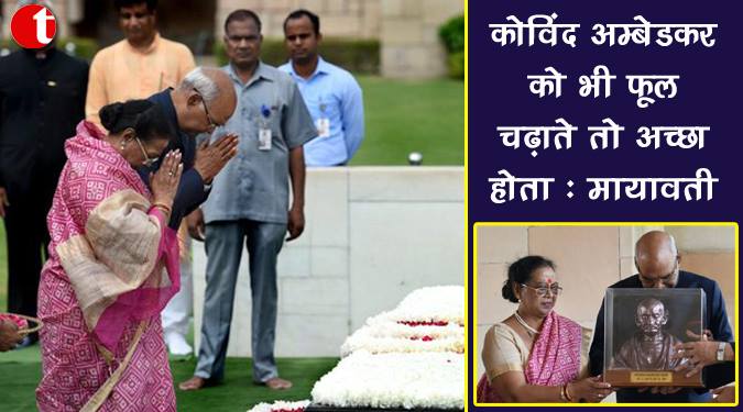 कोविंद अम्बेडकर को भी फूल चढ़ाते तो अच्छा होता : मायावती