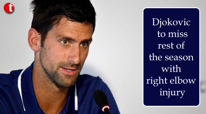 Djokovic to miss rest of the season with right elbow injury