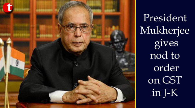 President Mukherjee gives nod to order on GST in J-K