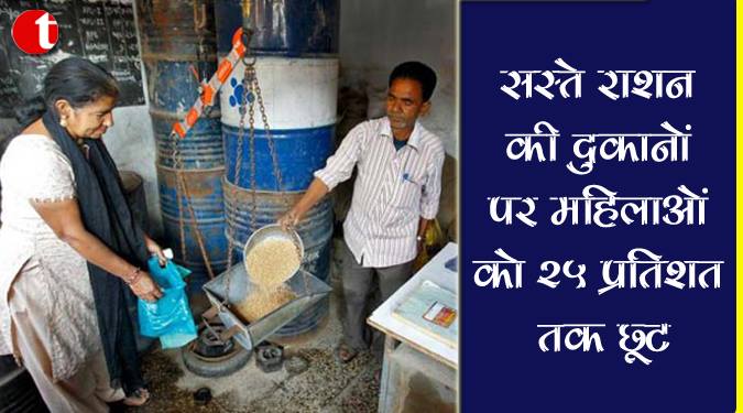 सस्ते राशन की दुकानों पर महिलाओं को २५ प्रतिशत तक छूट