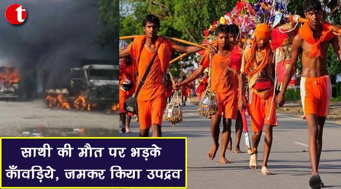 साथी की मौत पर भड़के कावड़िये, जमकर किया उपद्रव
