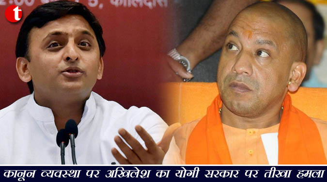 कानून व्यवस्था पर अखिलेश का योगी सरकार पर तीखा हमला