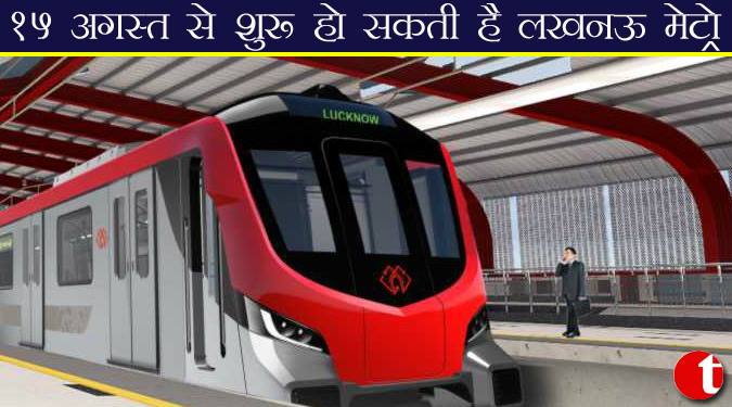 १५ अगस्त से शुरू हो सकती है लखनऊ मेट्रो