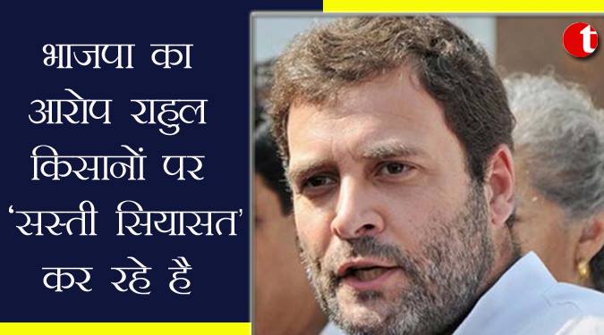 भाजपा का आरोप, राहुल किसानो पर सस्ती सियासत कर रहे हैं