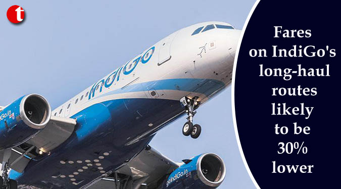 Fares on IndiGo's long-haul routes likely to be 30% lower